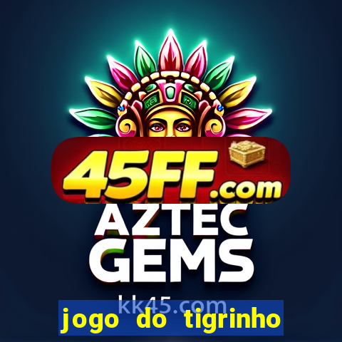 jogo do tigrinho ganha dinheiro mesmo